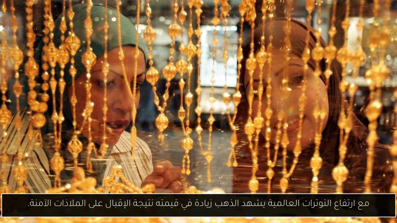 مع ارتفاع التوترات العالمية يشهد الذهب زيادة في قيمته نتيجة الإقبال على الملاذات الآمنة.