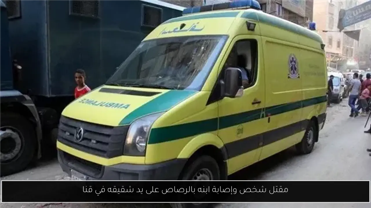 مقتل شخص وإصابة ابنه بالرصاص على يد شقيقه في قنا