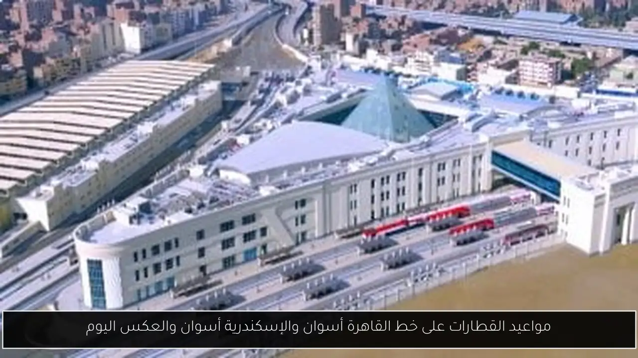 مواعيد القطارات على خط القاهرة أسوان والإسكندرية أسوان والعكس اليوم