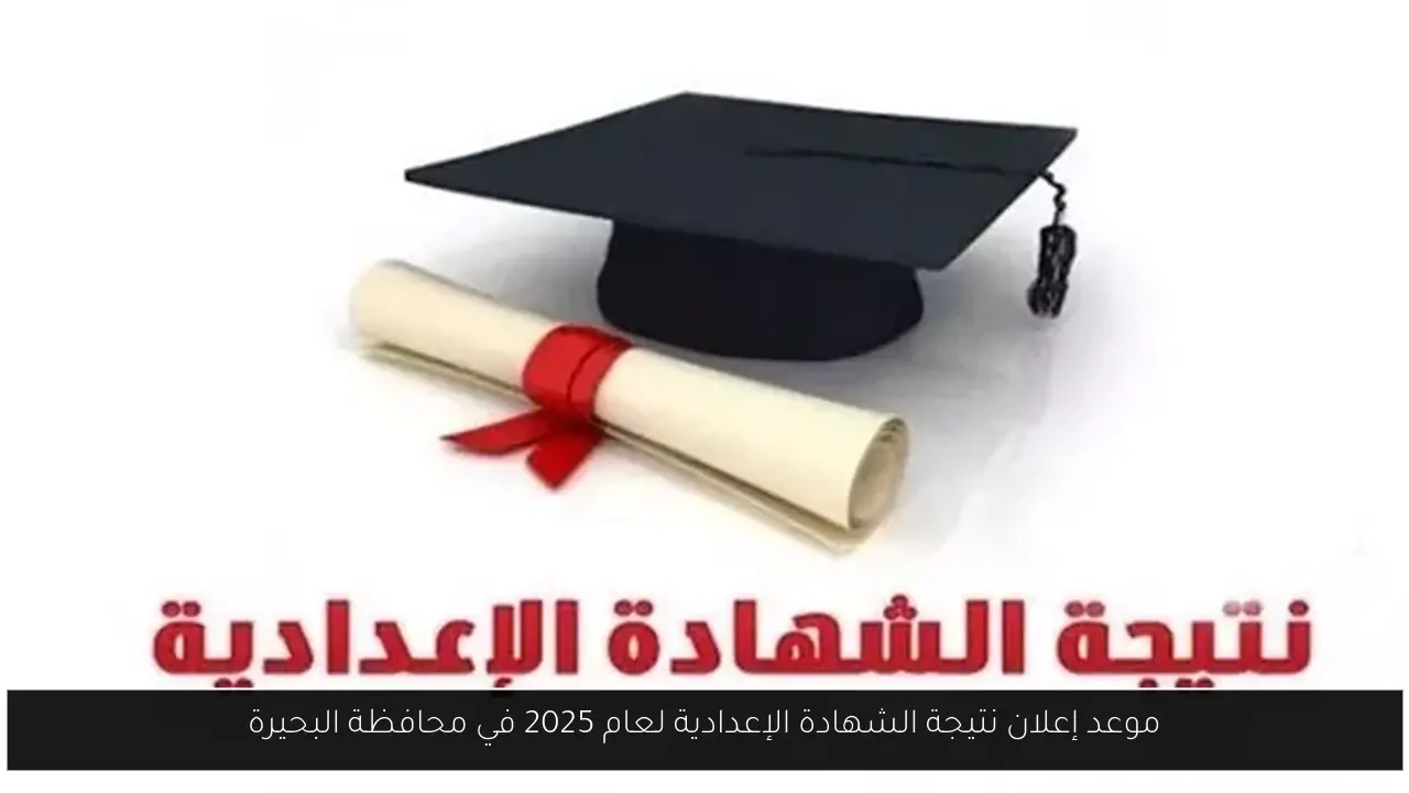 موعد إعلان نتيجة الشهادة الإعدادية لعام 2025 في محافظة البحيرة