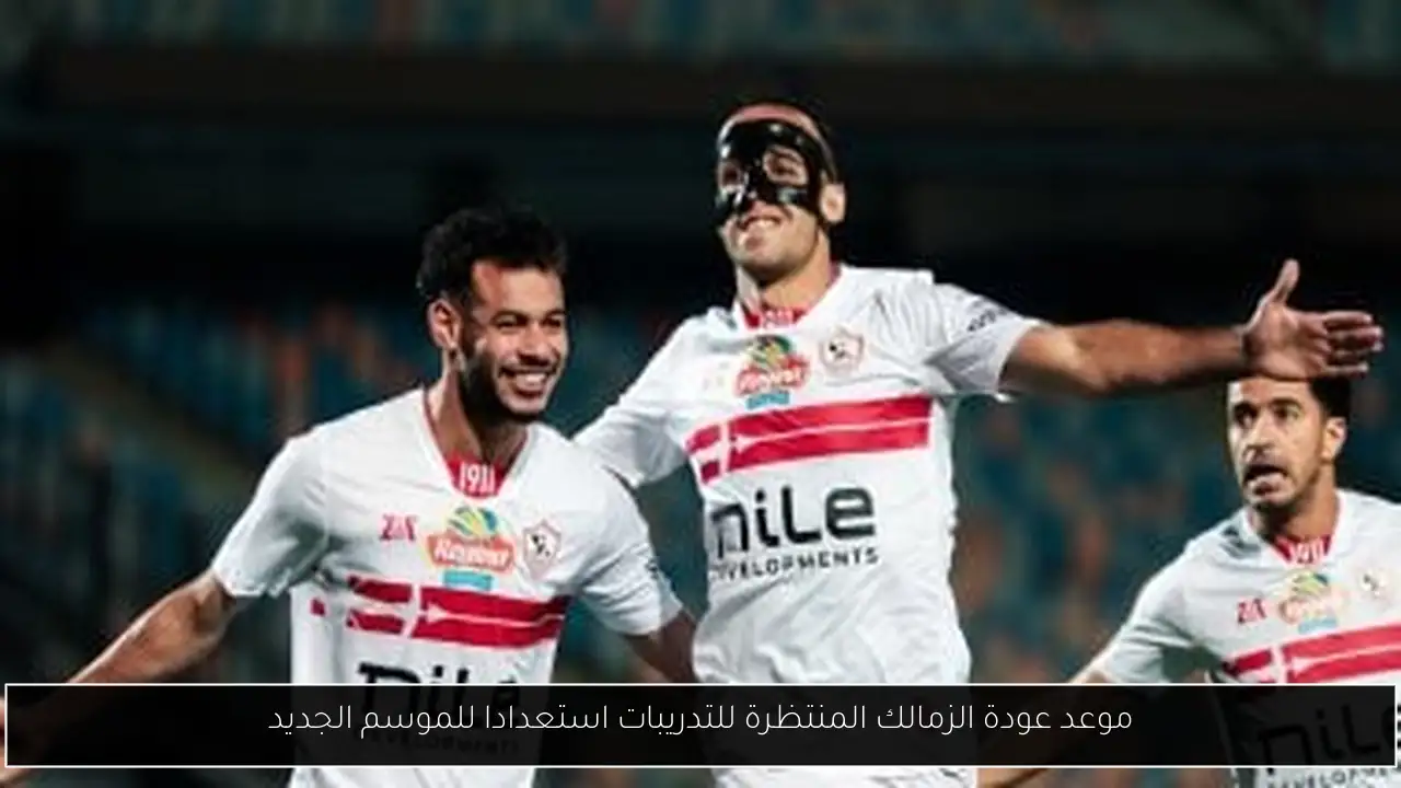 موعد عودة الزمالك المنتظرة للتدريبات استعدادا للموسم الجديد