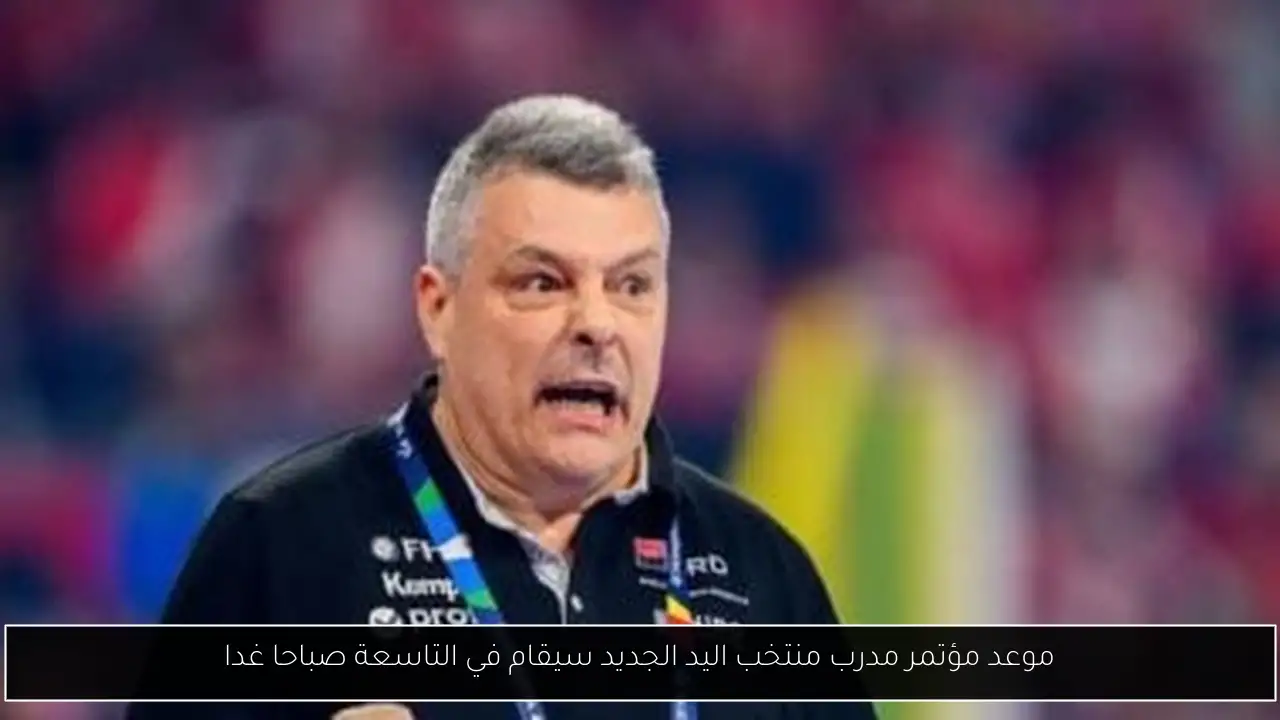 موعد مؤتمر مدرب منتخب اليد الجديد سيقام في التاسعة صباحا غدا