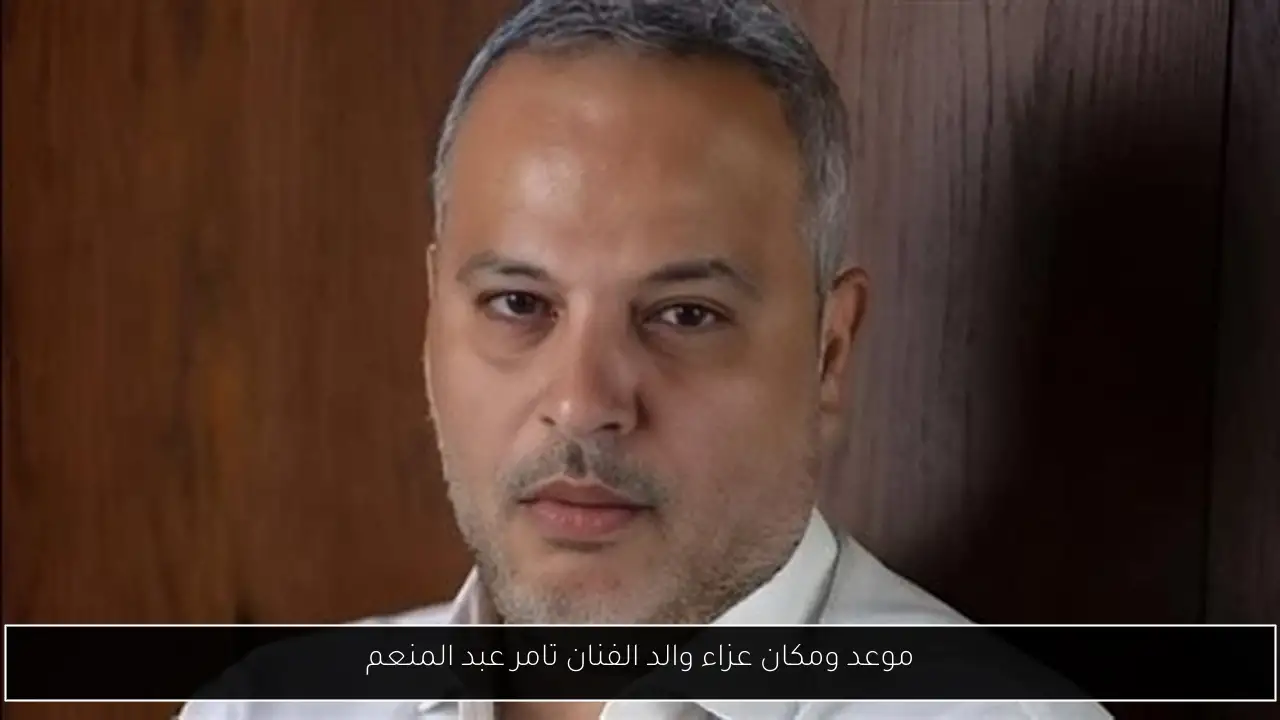 موعد ومكان عزاء والد الفنان تامر عبد المنعم