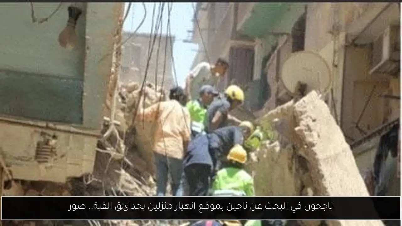 ناجحون في البحث عن ناجين بموقع انهيار منزلين بحدائق القبة.. صور