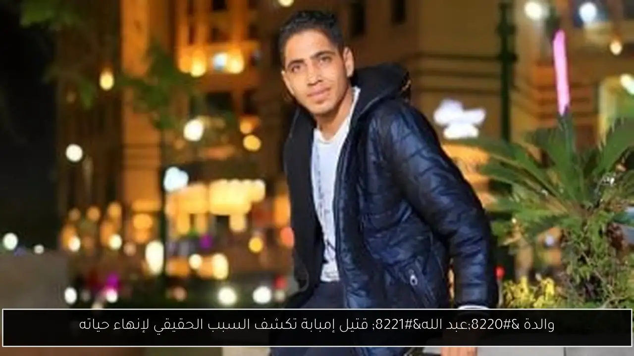 والدة “عبد الله” قتيل إمبابة تكشف السبب الحقيقي لإنهاء حياته