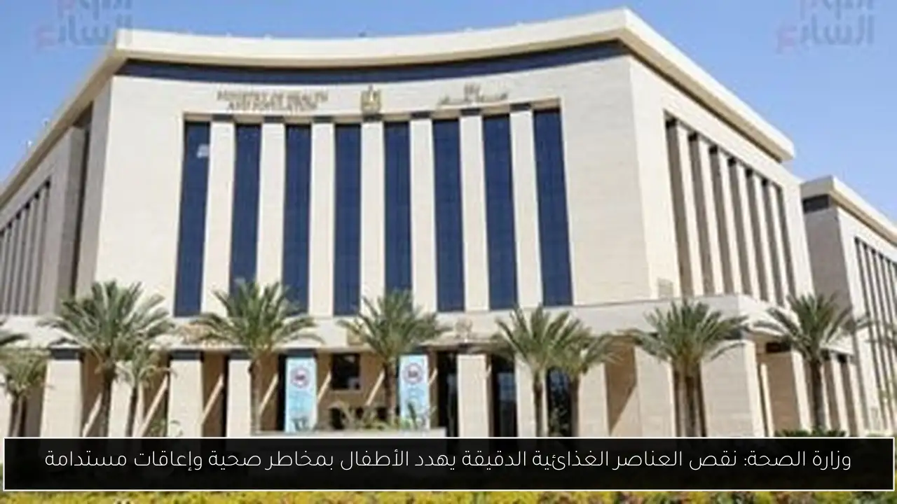 وزارة الصحة: نقص العناصر الغذائية الدقيقة يهدد الأطفال بمخاطر صحية وإعاقات مستدامة