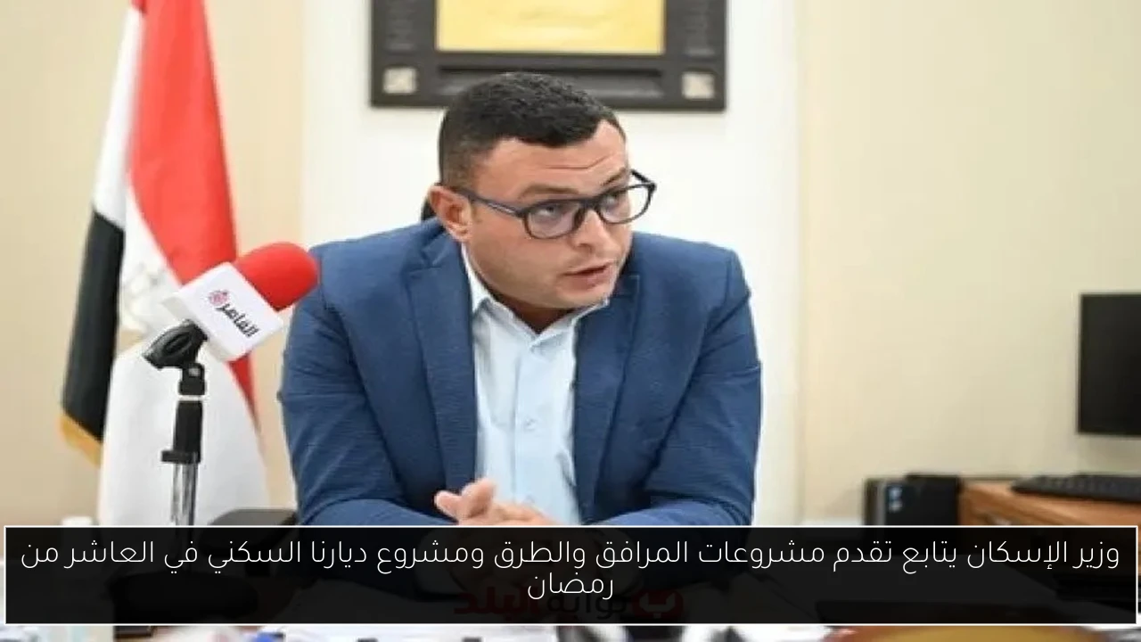 وزير الإسكان يتابع تقدم مشروعات المرافق والطرق ومشروع ديارنا السكني في العاشر من رمضان