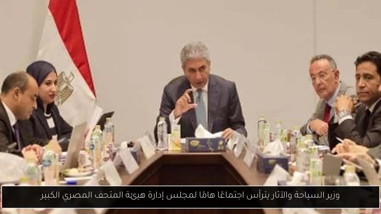 وزير السياحة والآثار يترأس اجتماعًا هامًا لمجلس إدارة هيئة المتحف المصري الكبير