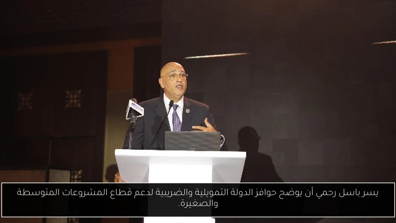 يسر باسل رحمي أن يوضح حوافز الدولة التمويلية والضريبية لدعم قطاع المشروعات المتوسطة والصغيرة.