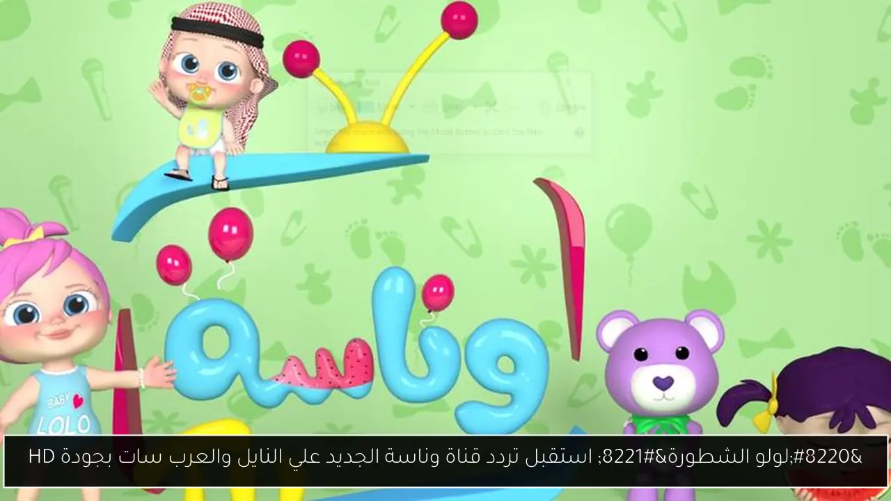 “لولو الشطورة” استقبل تردد قناة وناسة الجديد علي النايل والعرب سات بجودة HD
