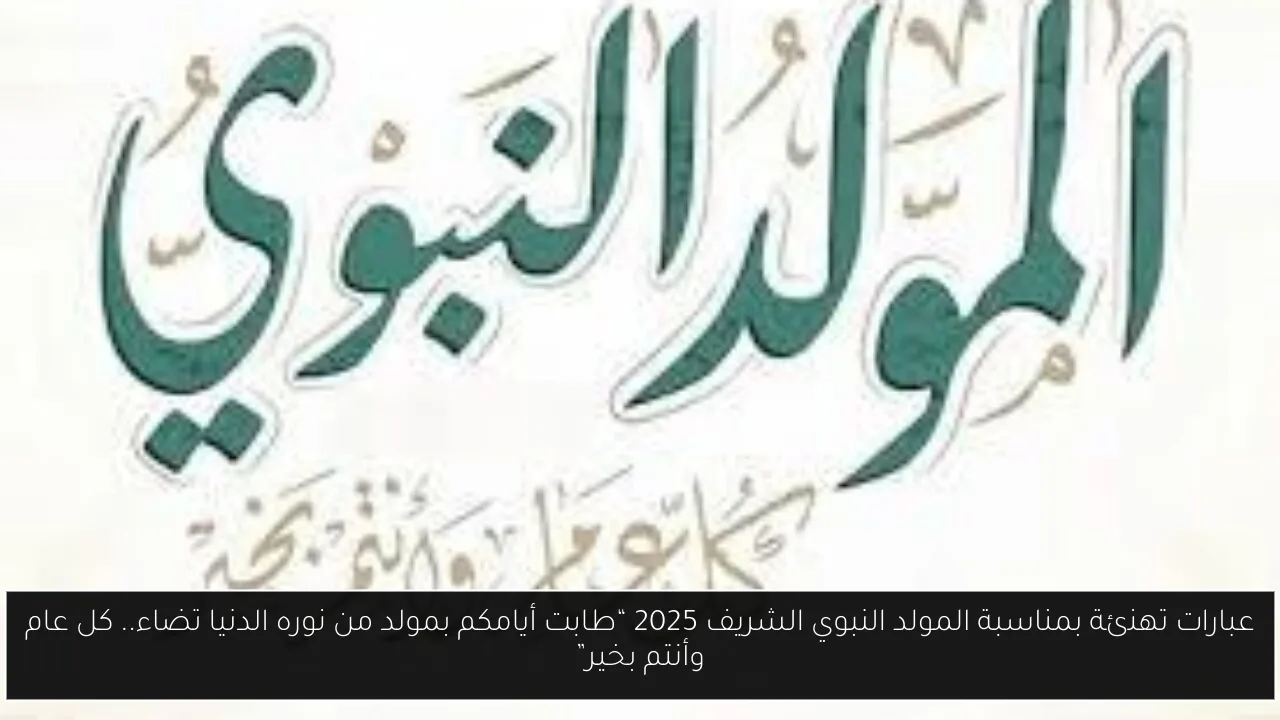 عبارات تهنئة بمناسبة المولد النبوي الشريف 2025 “طابت أيامكم بمولد من نوره الدنيا تضاء.. كل عام وأنتم بخير”