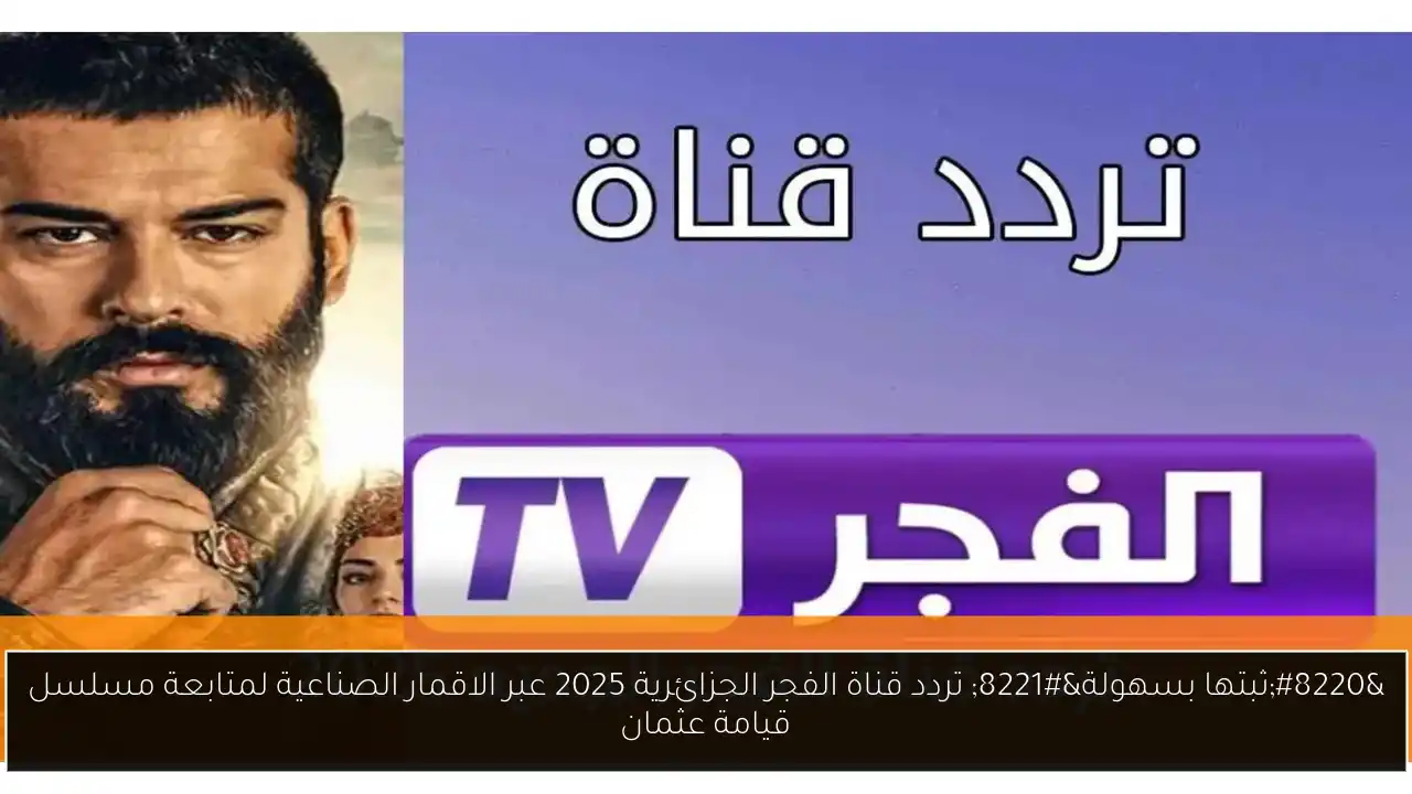 “ثبتها بسهولة” تردد قناة الفجر الجزائرية 2025 عبر الاقمار الصناعية لمتابعة مسلسل قيامة عثمان
