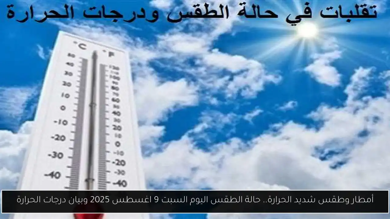 أمطار وطقس شديد الحرارة.. حالة الطقس اليوم السبت 9 اغسطس 2025 وبيان درجات الحرارة