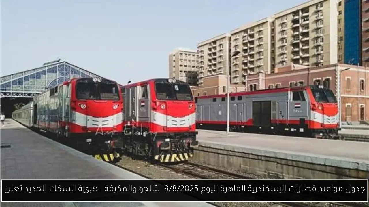 جدول مواعيد قطارات الإسكندرية القاهرة اليوم 9/8/2025 التالجو والمكيفة ..هيئة السكك الحديد تعلن
