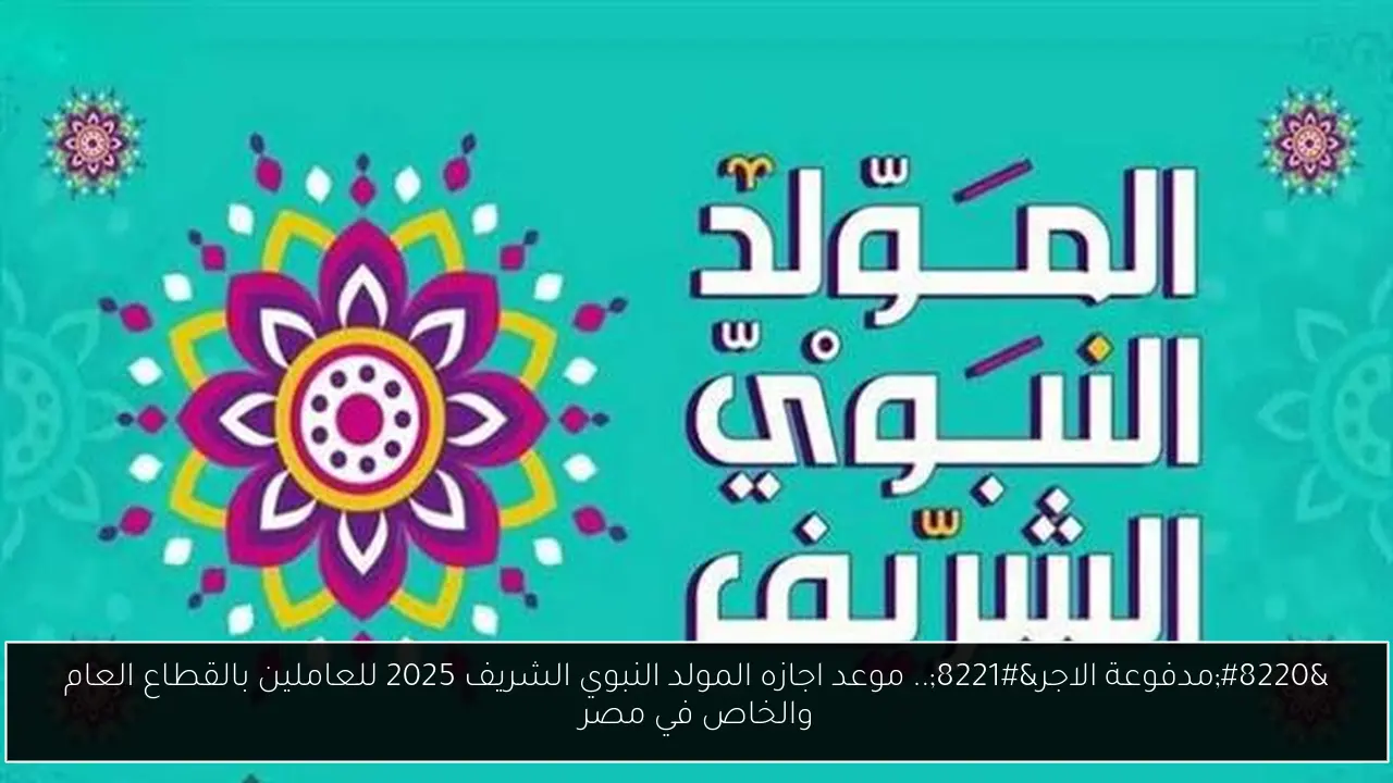 “مدفوعة الاجر”.. موعد اجازه المولد النبوي الشريف 2025 للعاملين بالقطاع العام والخاص في مصر