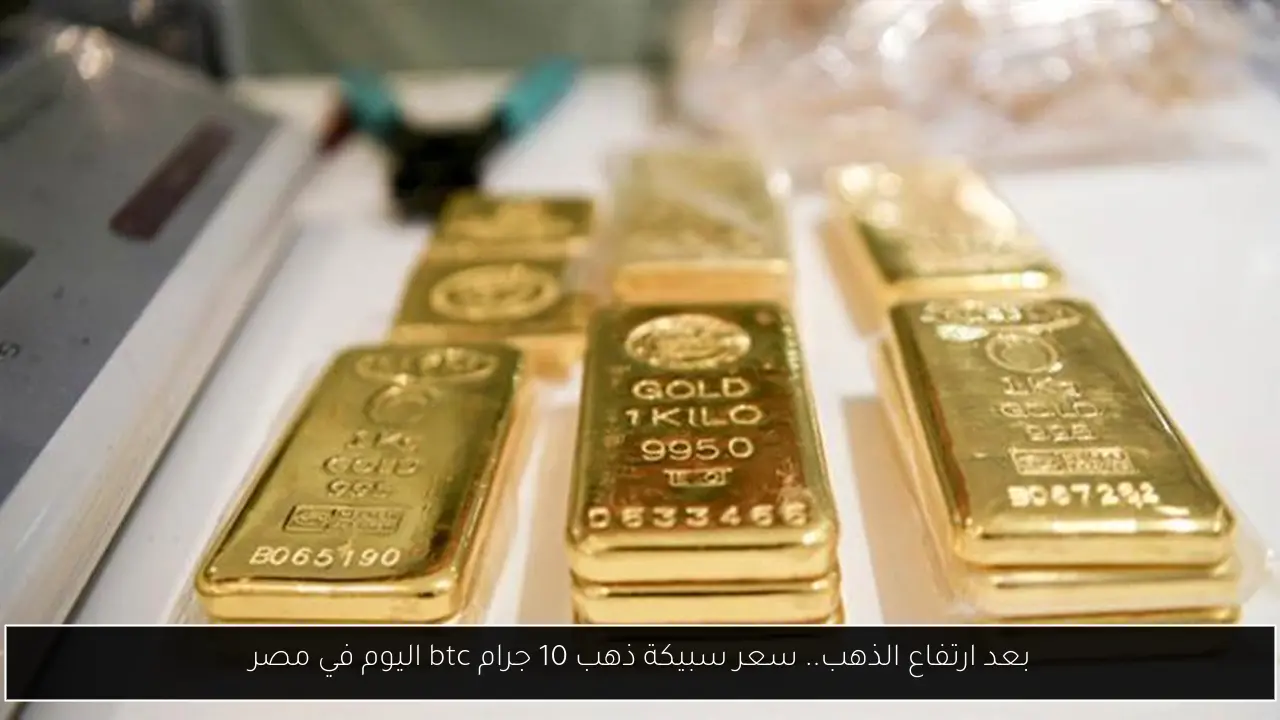 بعد ارتفاع الذهب.. سعر سبيكة ذهب 10 جرام btc اليوم في مصر