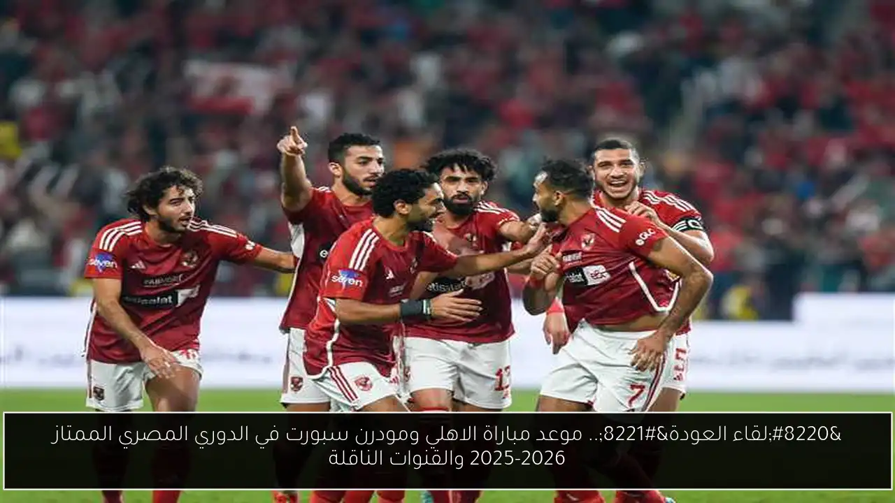 “لقاء العودة”.. موعد مباراة الاهلي ومودرن سبورت في الدوري المصري الممتاز 2025-2026 والقنوات الناقلة