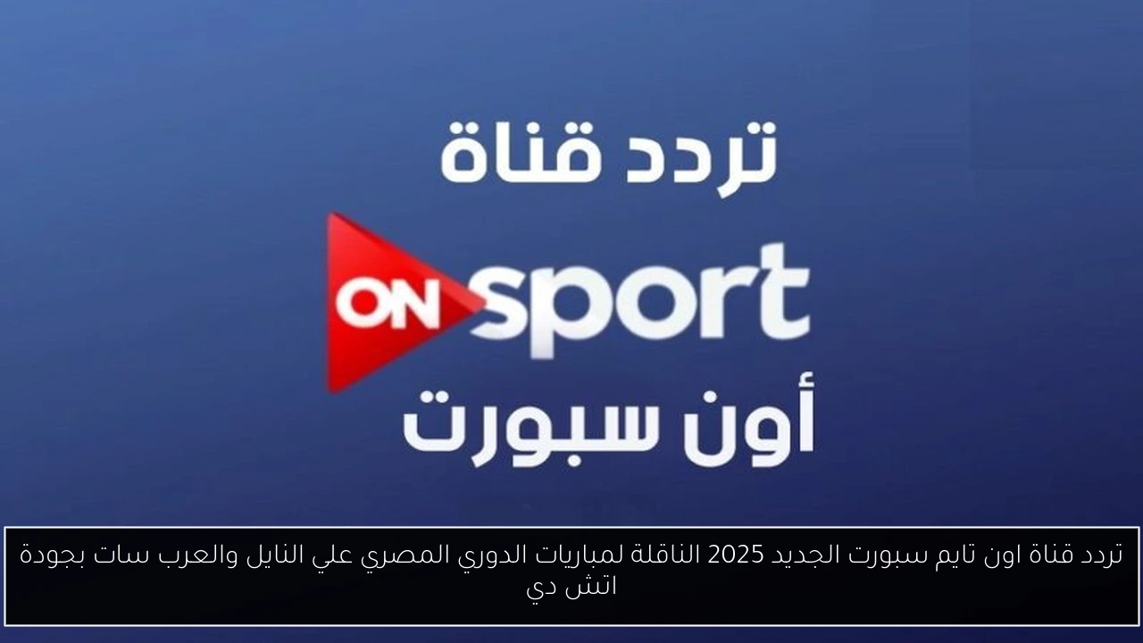 تردد قناة اون تايم سبورت الجديد 2025 الناقلة لمباريات الدوري المصري علي النايل والعرب سات بجودة اتش دي