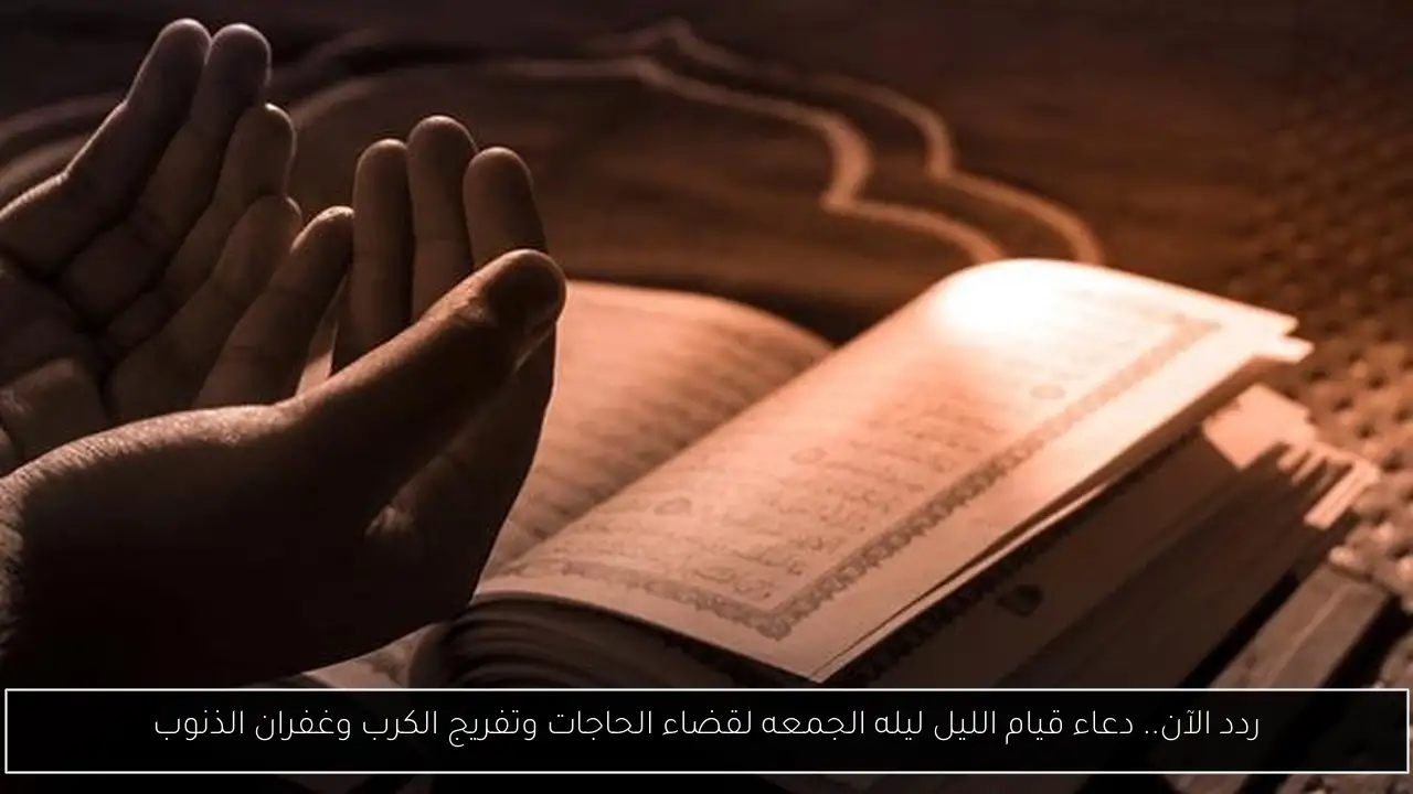 ردد الآن.. دعاء قيام الليل ليله الجمعه لقضاء الحاجات وتفريج الكرب وغفران الذنوب