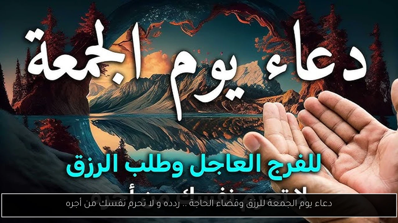 دعاء يوم الجمعة للرزق وقضاء الحاجة .. ردده و لا تحرم نفسك من أجره