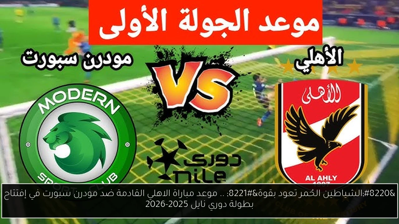 “الشياطين الحُمر تعود بقوة” .. موعد مباراة الاهلي القادمة ضد مودرن سبورت في إفتتاح بطولة دوري نايل 2025-2026