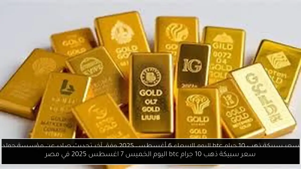 سعر سبيكة ذهب 10 جرام btc اليوم الخميس 7 اغسطس 2025 في مصر