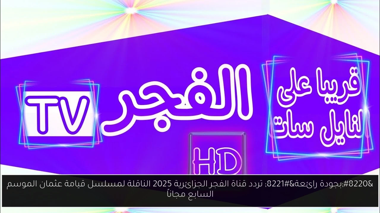 “بجودة رائعة” تردد قناة الفجر الجزائرية 2025 الناقلة لمسلسل قيامة عثمان الموسم السابع مجاناً