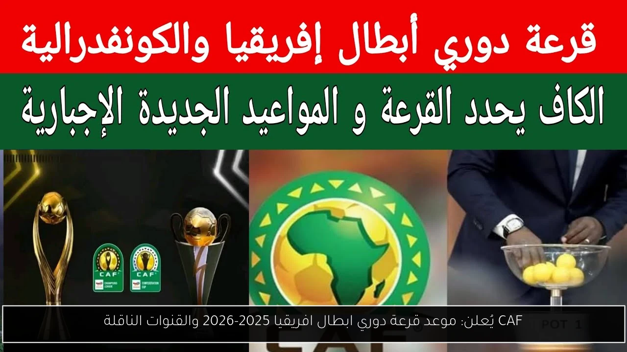 CAF يُعلن: موعد قرعة دوري ابطال افريقيا 2025-2026 والقنوات الناقلة