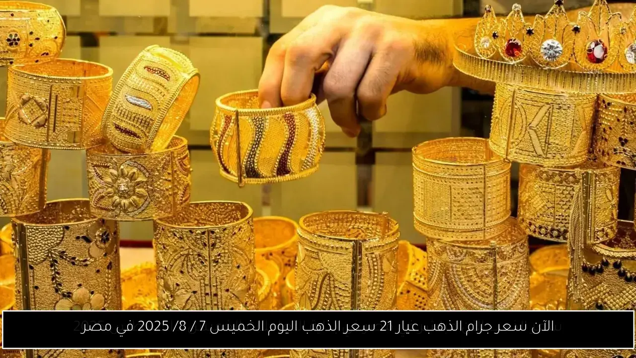 الآن سعر جرام الذهب عيار 21 سعر الذهب اليوم الخميس 7 / 8/ 2025 في مصر