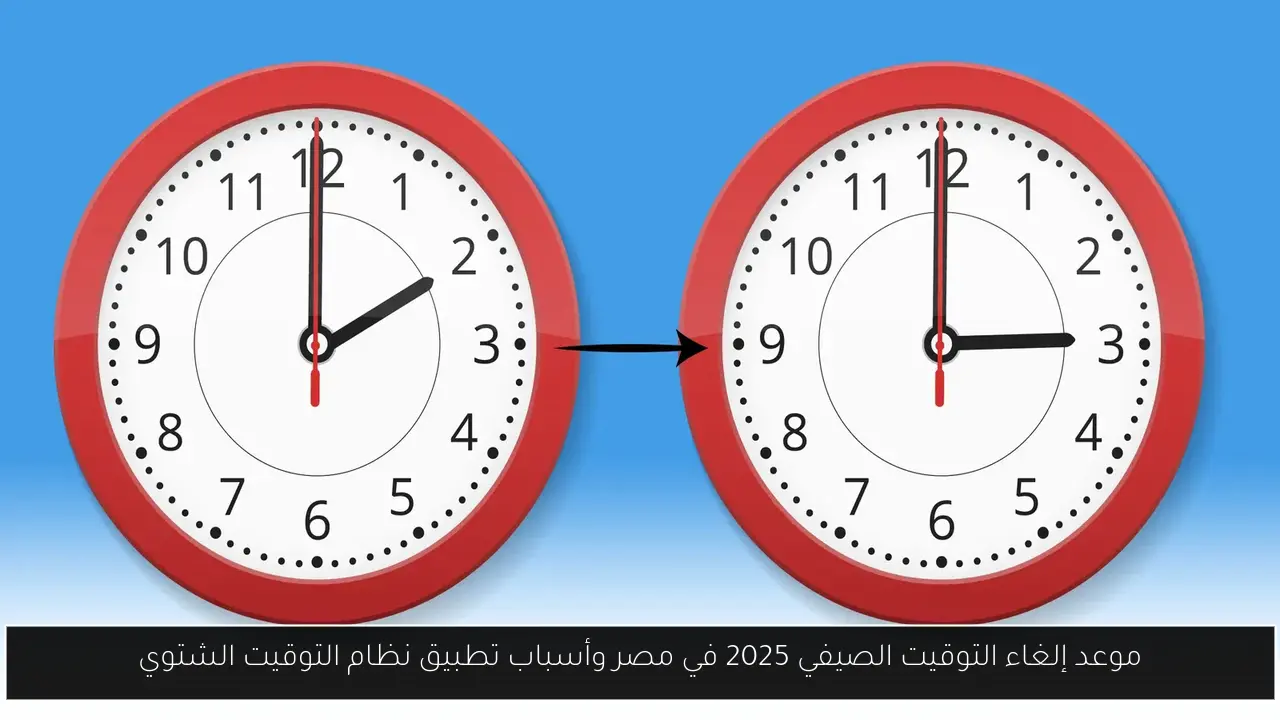 موعد إلغاء التوقيت الصيفي 2025 في مصر وأسباب تطبيق نظام التوقيت الشتوي